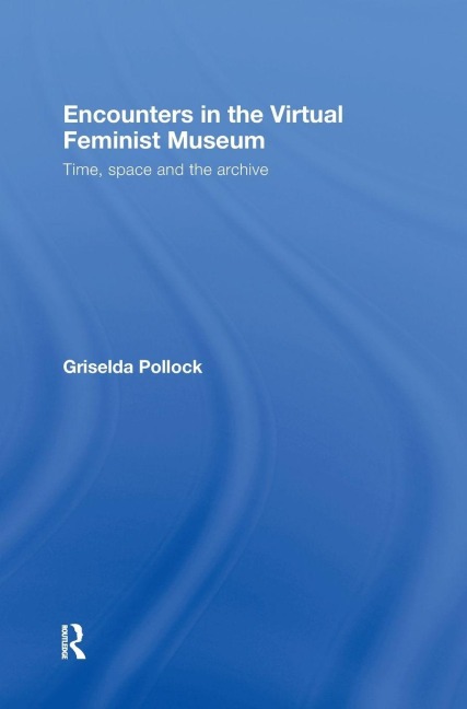Encounters in the Virtual Feminist Museum - Griselda Pollock