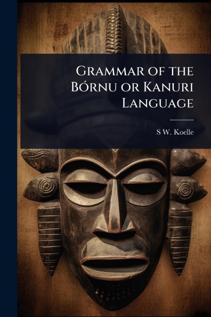 Grammar of the BÃ3rnu or Kanuri Language - S W Koelle