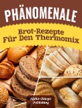 Phänomenale Brot-Rezepte für den Thermomix - Alpha- Omega Publishing