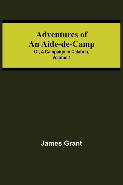 Adventures of an Aide-de-Camp; or, A Campaign in Calabria, Volume 1 - James Grant
