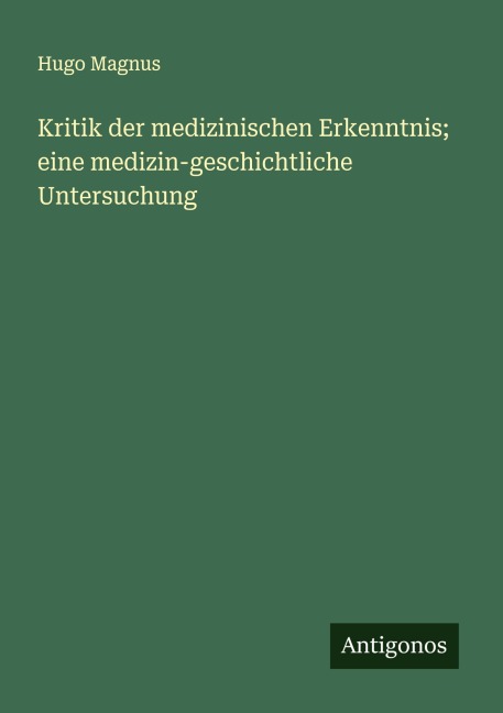 Kritik der medizinischen Erkenntnis; eine medizin-geschichtliche Untersuchung - Hugo Magnus