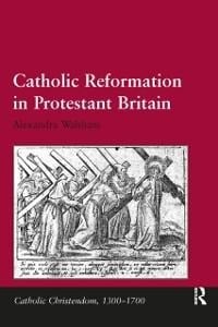 Catholic Reformation in Protestant Britain - Alexandra Walsham