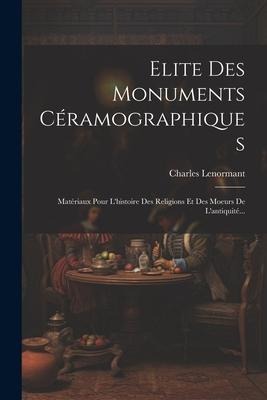 Elite Des Monuments Céramographiques: Matériaux Pour L'histoire Des Religions Et Des Moeurs De L'antiquité... - Charles Lenormant