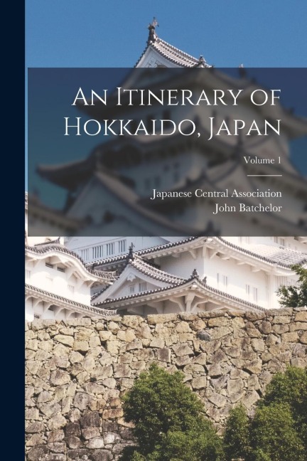 An Itinerary of Hokkaido, Japan; Volume 1 - John Batchelor