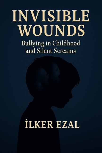 Invisible Wounds Bullying in Childhood and Silent Screams - Ilker Ezal