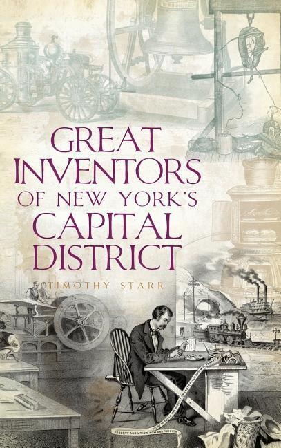 Great Inventors of New York's Capital District - Timothy Starr