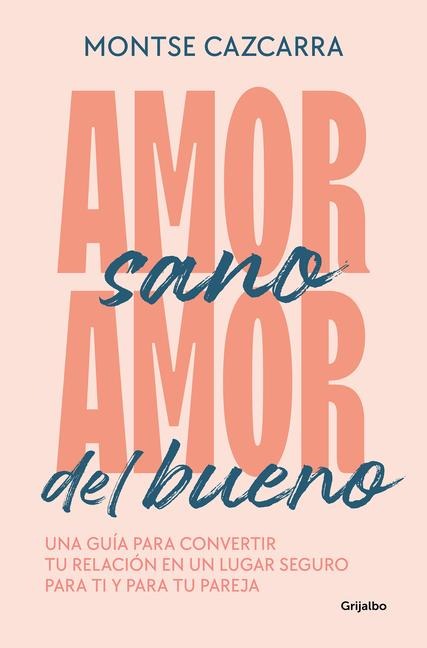 Amor Sano, Amor del Bueno: Una Guía Para Convertir Tu Relación En Un Lugar Segur O Para Ti Y Para Tu Pareja / Healthy Love, Good Love. a Guide - Montse Cazcarra