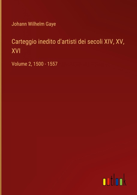 Carteggio inedito d'artisti dei secoli XIV, XV, XVI - Johann Wilhelm Gaye