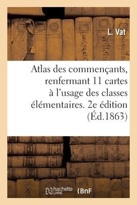 Atlas Des Commençants, Renfermant 11 Cartes À l'Usage Des Classes Les Plus Élémentaires - Vat-L