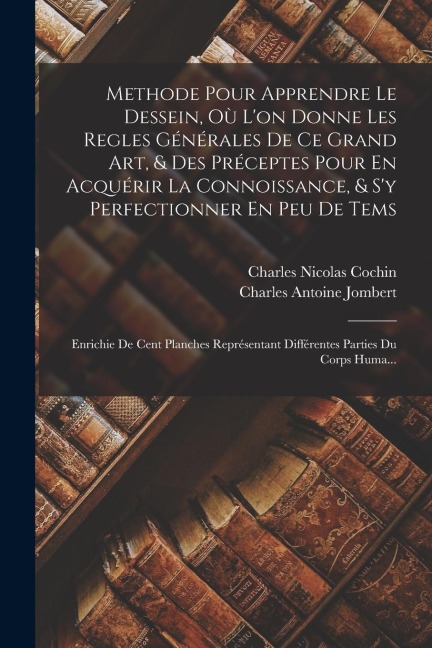 Methode Pour Apprendre Le Dessein, Où L'on Donne Les Regles Générales De Ce Grand Art, & Des Préceptes Pour En Acquérir La Connoissance, & S'y Perfect - Charles Antoine Jombert, Charles Nicolas Cochin