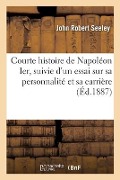 Cover-Bild zum Titel 'Courte Histoire de Napoléon Ier, Suivie d'Un Essai Sur Sa Personnalité Et Sa Carrière' von 'John Robert Seeley'