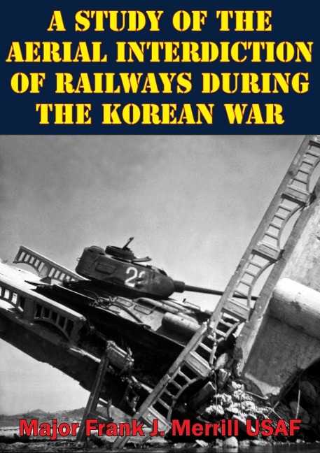 Study Of The Aerial Interdiction of Railways During The Korean War - Major Frank J. Merrill Usaf
