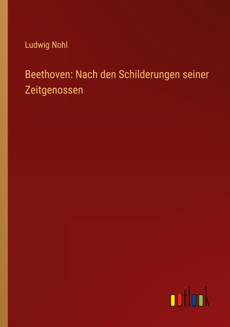 Beethoven: Nach den Schilderungen seiner Zeitgenossen - Ludwig Nohl