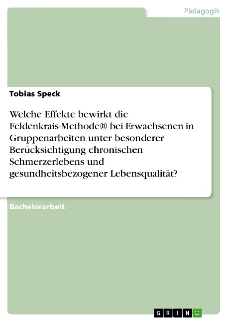 Welche Effekte bewirkt die Feldenkrais-Methode® bei Erwachsenen in Gruppenarbeiten unter besonderer Berücksichtigung chronischen Schmerzerlebens und gesundheitsbezogener Lebensqualität? - Tobias Speck