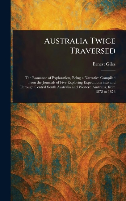 Australia Twice Traversed - Ernest Giles