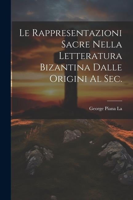 Le Rappresentazioni Sacre Nella letteratura bizantina dalle origini al sec. - George Piana La