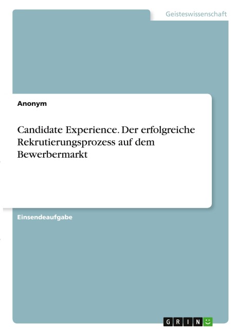 Candidate Experience. Der erfolgreiche Rekrutierungsprozess auf dem Bewerbermarkt - Anonymous