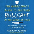The Angry Chef's Guide to Spotting Bullsh*t in the World of Food Lib/E: Bad Science and the Truth about Healthy Eating - Anthony Warner