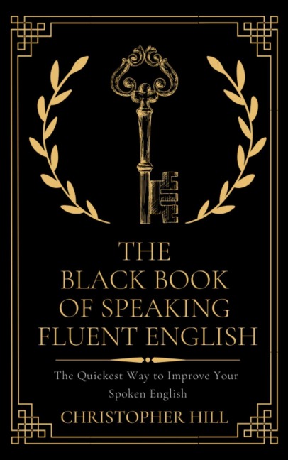 The Black Book of Speaking Fluent English: The Quickest Way to Improve Your Spoken English - Christopher Hill