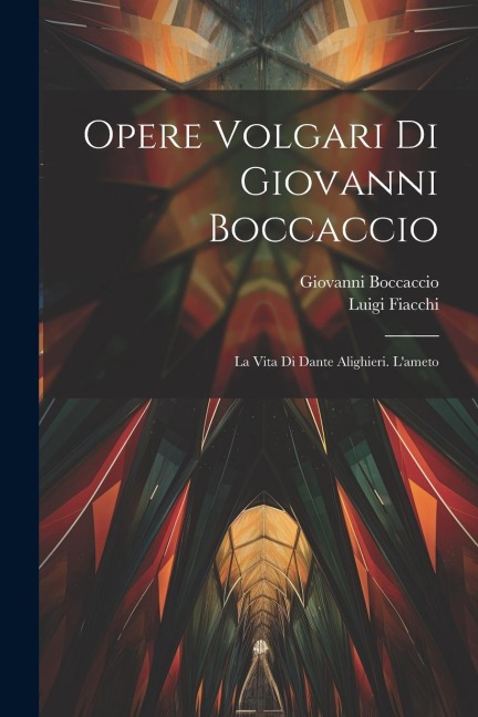 Opere Volgari Di Giovanni Boccaccio: La Vita Di Dante Alighieri. L'ameto - Giovanni Boccaccio, Luigi Fiacchi