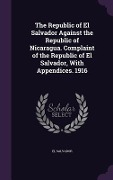Cover-Bild zum Titel 'The Republic of El Salvador Against the Republic of Nicaragua. Complaint of the Republic of El Salvador, With Appendices. 1916' von ''