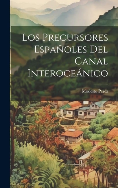 Los Precursores Españoles del Canal Interoceánico - Modesto Pérez