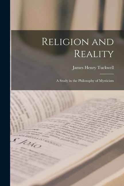 Religion and Reality; a Study in the Philosophy of Mysticism - James Henry Tuckwell