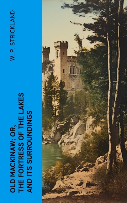 Old Mackinaw; Or, The Fortress of the Lakes and its Surroundings - W. P. Strickland