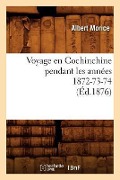 Voyage En Cochinchine Pendant Les Années 1872-73-74, (Éd.1876) - Albert Morice