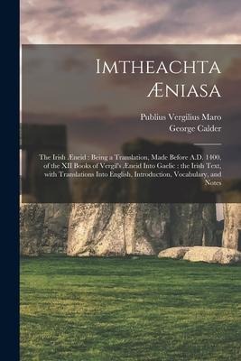 Imtheachta Æniasa: the Irish Æneid: Being a Translation, Made Before A.D. 1400, of the XII Books of Vergil's Æneid Into Gaelic: the Irish - George Calder