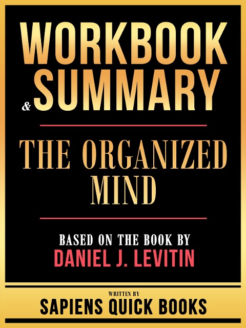 Workbook & Summary - The Organized Mind - Based On The Book By Daniel J. Levitin - Sapiens Quick Books, Sapiens Quick Books
