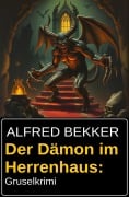 Der Dämon im Herrenhaus: Gruselkrimi - Alfred Bekker