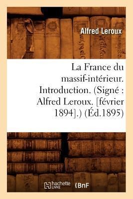 La France Du Massif-Intérieur. Introduction. (Signé Alfred Leroux. [Février 1894].) (Éd.1895) - Sans Auteur