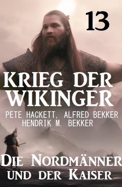 Der Kaiser und die Nordmänner: Krieg der Wikinger 13 - Pete Hackett, Alfred Bekker, Hendrik M. Bekker