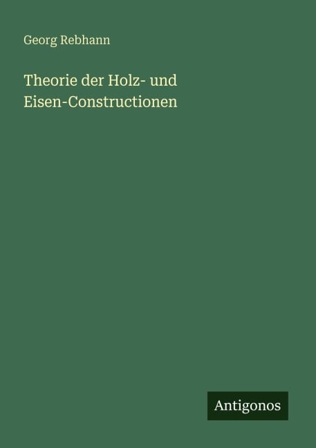 Theorie der Holz- und Eisen-Constructionen - Georg Rebhann