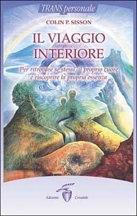Il viaggio interiore. Per ritrovare se stessi, il proprio cuore e riscoprire la propria essenza - Colin P. Sisson