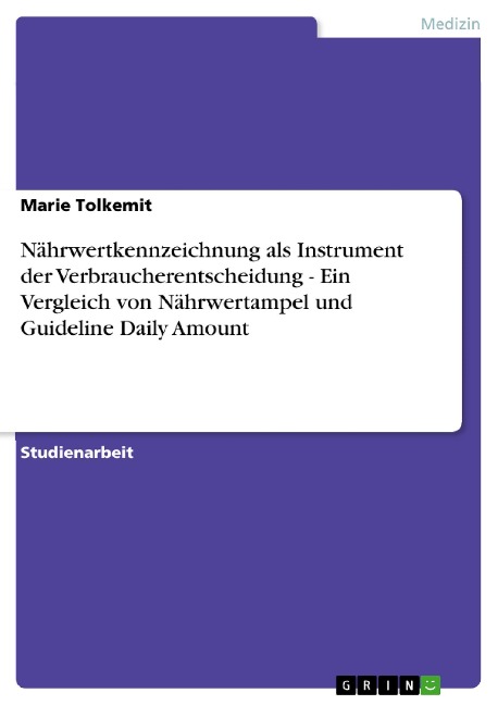 Nährwertkennzeichnung als Instrument der Verbraucherentscheidung - Ein Vergleich von Nährwertampel und Guideline Daily Amount - Marie Tolkemit
