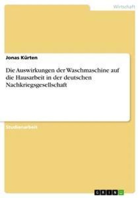 Die Auswirkungen der Waschmaschine auf die Hausarbeit in der deutschen Nachkriegsgesellschaft - Jonas Kürten