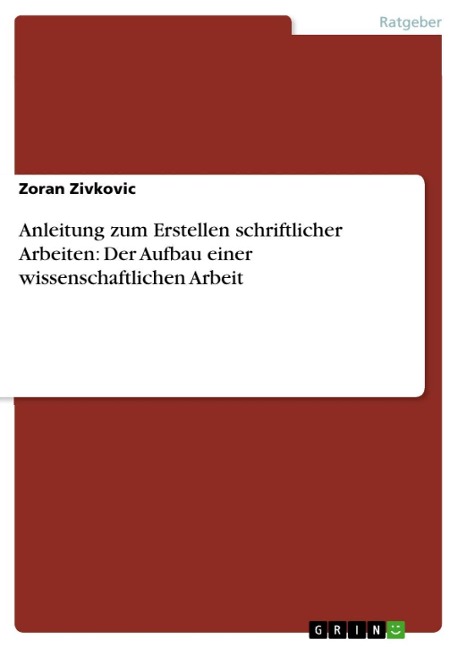 Anleitung zum Erstellen schriftlicher Arbeiten: Der Aufbau einer wissenschaftlichen Arbeit - Zoran Zivkovic