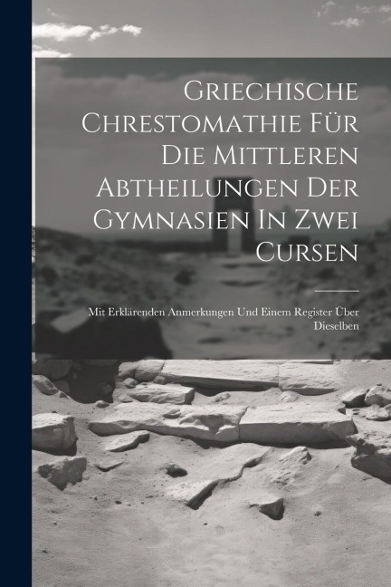 Griechische Chrestomathie Für Die Mittleren Abtheilungen Der Gymnasien In Zwei Cursen: Mit Erklärenden Anmerkungen Und Einem Register Über Dieselben - Anonymous