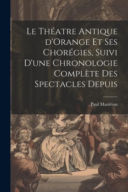 Le théatre antique d'Orange et ses chorégies, suivi d'une chronologie complète des spectacles depuis - Mariéton Paul