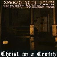 Spread Your Filth - The Doughnut And Bourbon Years - Christ On A Crutch