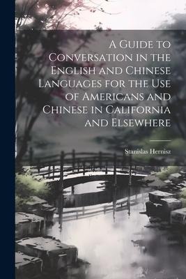 A Guide to Conversation in the English and Chinese Languages for the Use of Americans and Chinese in California and Elsewhere - Stanislas Hernisz