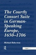 Cover-Bild zum Titel 'The Courtly Consort Suite in German-Speaking Europe, 1650-1706' von 'Michael Robertson'