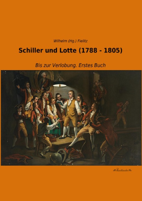 Schiller und Lotte (1788 - 1805) - Wilhelm (Hg. Fielitz