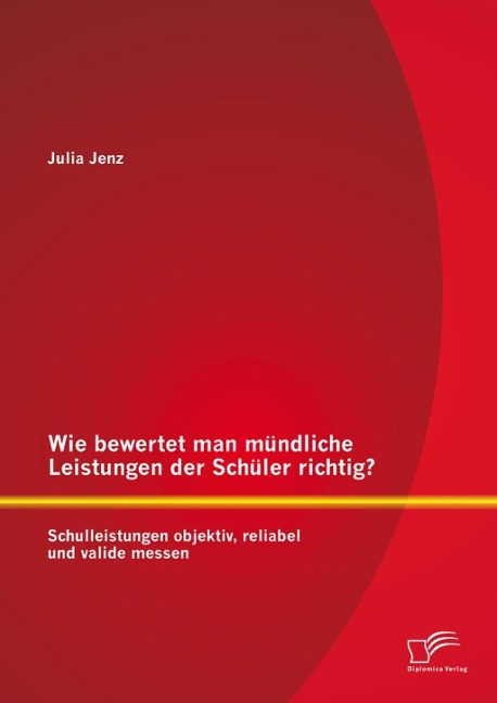 Wie bewertet man mündliche Leistungen der Schüler richtig? Schulleistungen objektiv, reliabel und valide messen - Julia Jenz