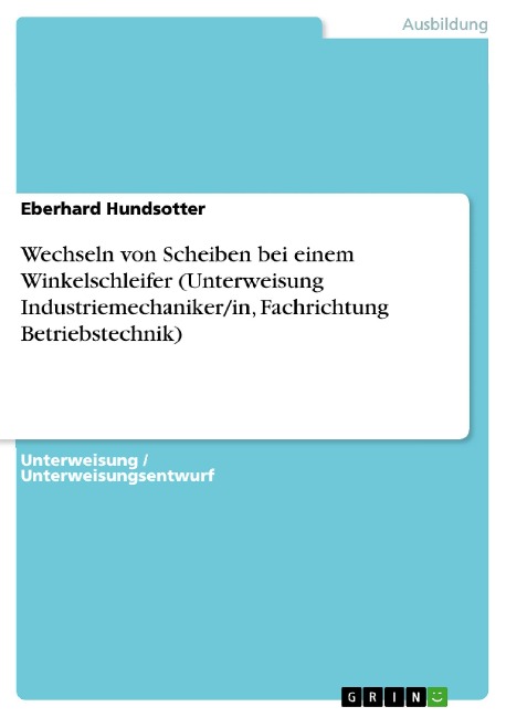 Wechseln von Scheiben bei einem Winkelschleifer (Unterweisung Industriemechaniker/in, Fachrichtung Betriebstechnik) - Eberhard Hundsotter