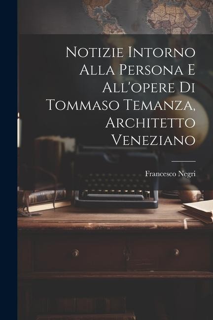 Notizie intorno alla persona e all'opere di Tommaso Temanza, architetto veneziano - Francesco Negri