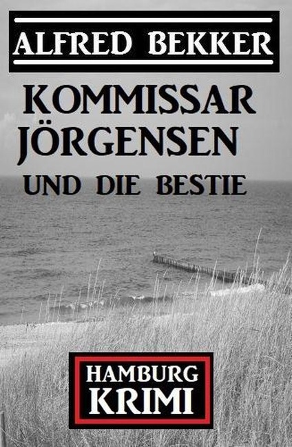 Kommissar Jörgensen und die Bestie: Kommissar Jörgensen Hamburg Krimi - Alfred Bekker