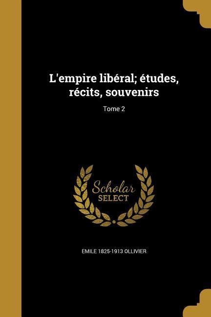 L'empire libéral; études, récits, souvenirs; Tome 2 - Emile Ollivier